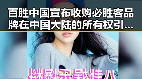 百胜中国宣布收购必胜客品牌在中国大陆的所有权引发讨论同时世界杯期间临阵换帅案例引人关注