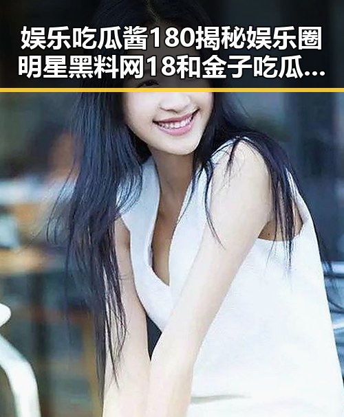 娱乐吃瓜酱180揭秘娱乐圈明星黑料网18和金子吃瓜有声小说的奇幻反差
