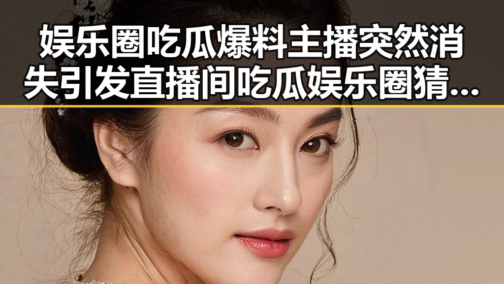 娱乐圈吃瓜爆料主播突然消失引发直播间吃瓜娱乐圈猜测